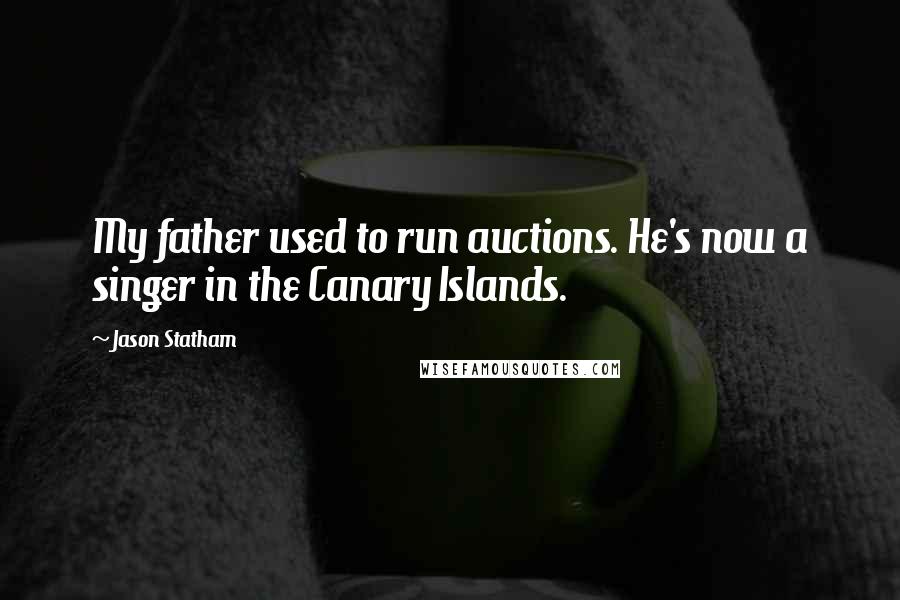 Jason Statham Quotes: My father used to run auctions. He's now a singer in the Canary Islands.