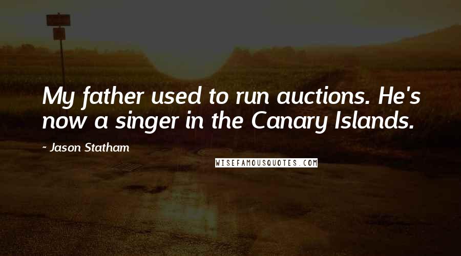 Jason Statham Quotes: My father used to run auctions. He's now a singer in the Canary Islands.