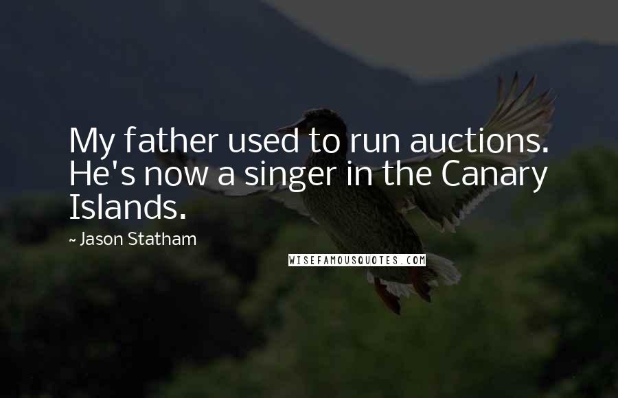 Jason Statham Quotes: My father used to run auctions. He's now a singer in the Canary Islands.