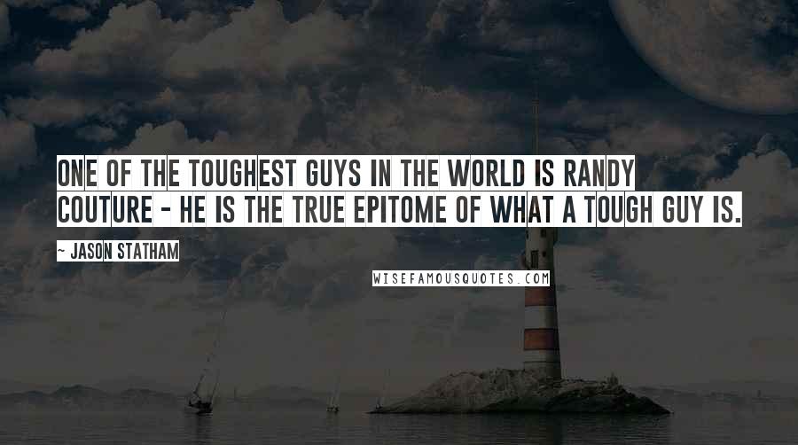 Jason Statham Quotes: One of the toughest guys in the world is Randy Couture - he is the true epitome of what a tough guy is.