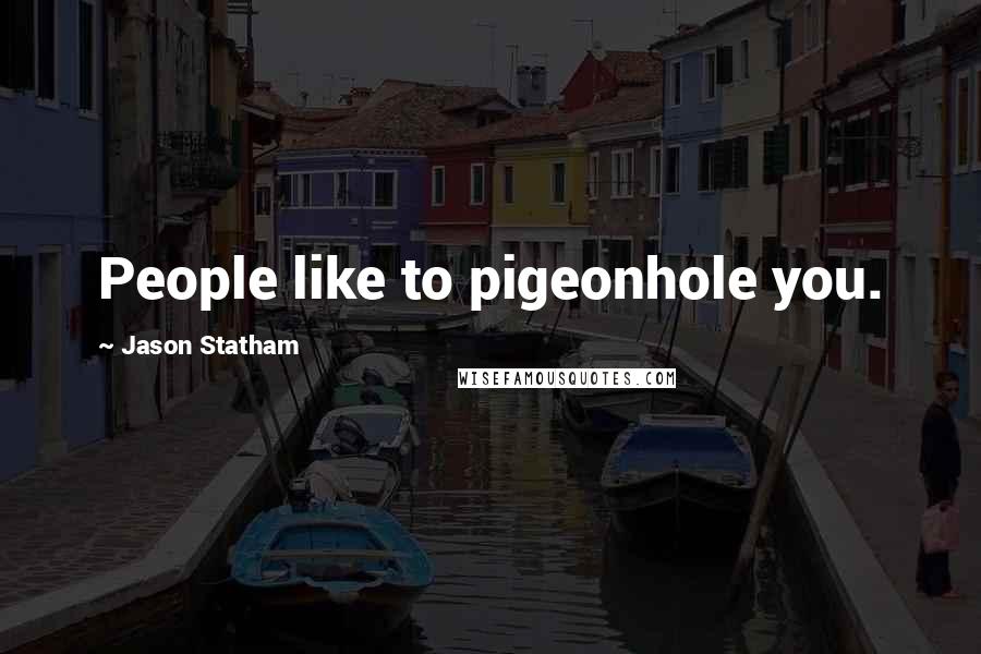 Jason Statham Quotes: People like to pigeonhole you.