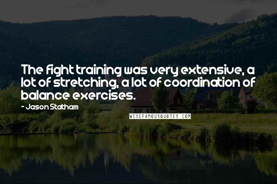 Jason Statham Quotes: The fight training was very extensive, a lot of stretching, a lot of coordination of balance exercises.