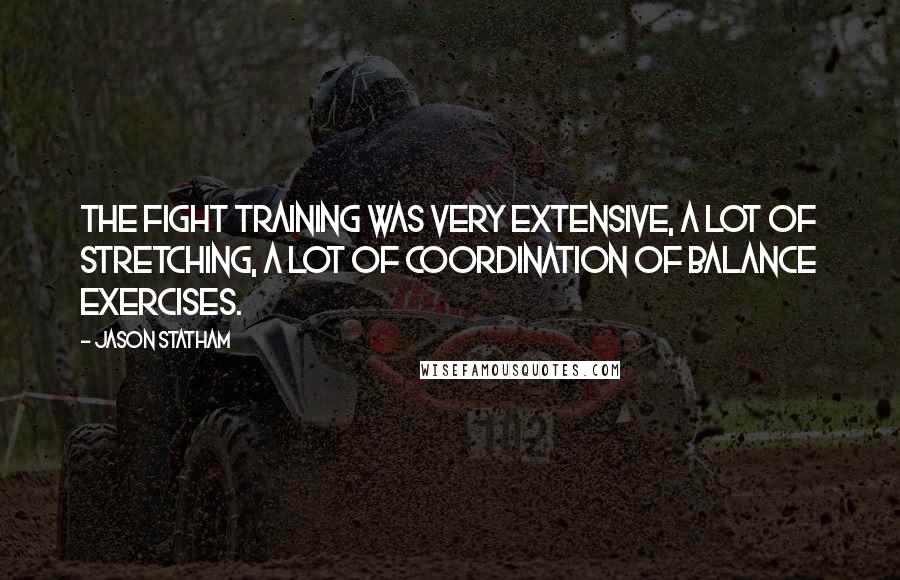 Jason Statham Quotes: The fight training was very extensive, a lot of stretching, a lot of coordination of balance exercises.