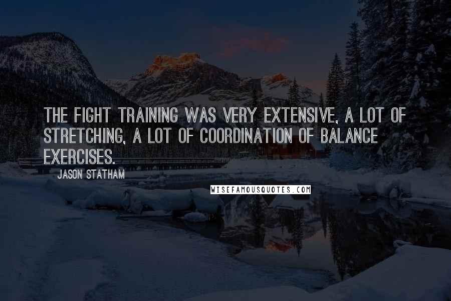Jason Statham Quotes: The fight training was very extensive, a lot of stretching, a lot of coordination of balance exercises.