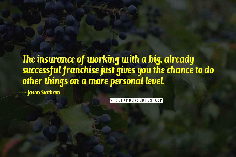 Jason Statham Quotes: The insurance of working with a big, already successful franchise just gives you the chance to do other things on a more personal level.