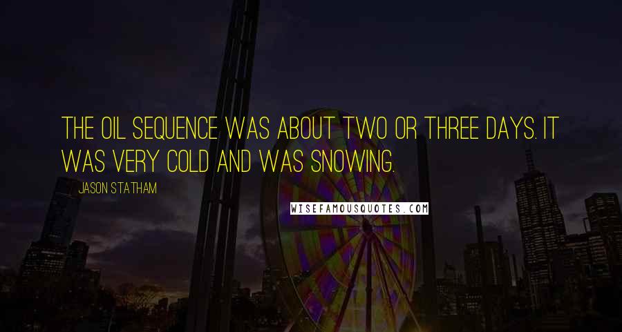 Jason Statham Quotes: The oil sequence was about two or three days. It was very cold and was snowing.