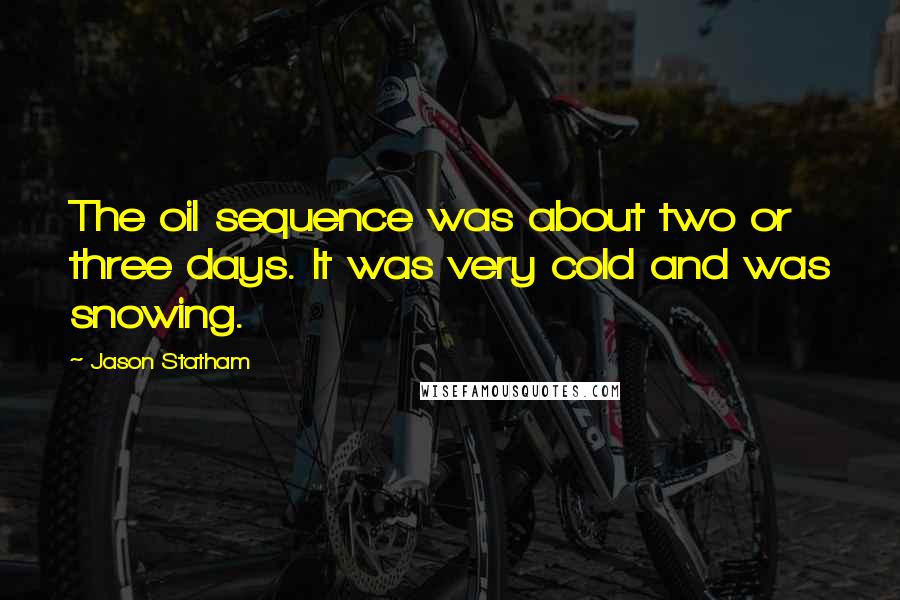 Jason Statham Quotes: The oil sequence was about two or three days. It was very cold and was snowing.