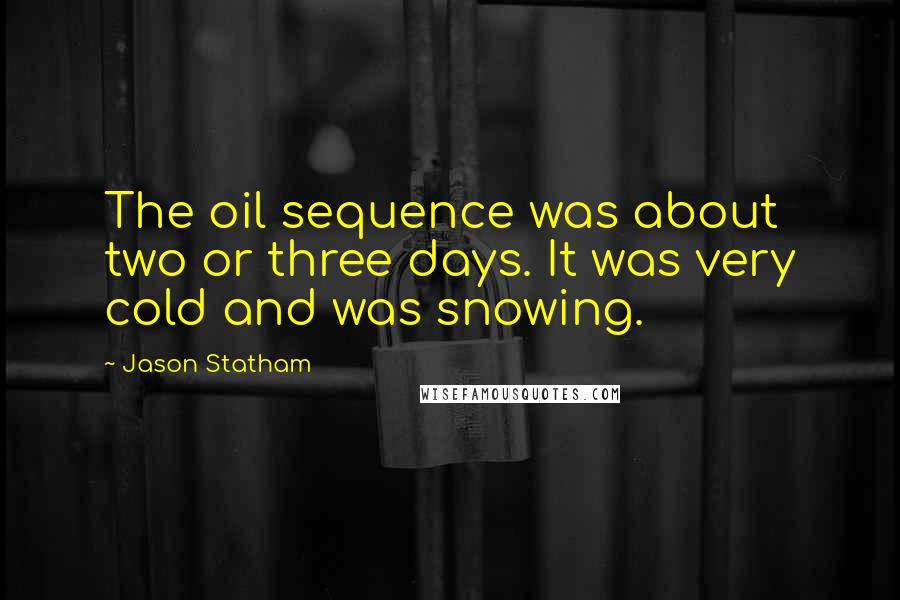 Jason Statham Quotes: The oil sequence was about two or three days. It was very cold and was snowing.