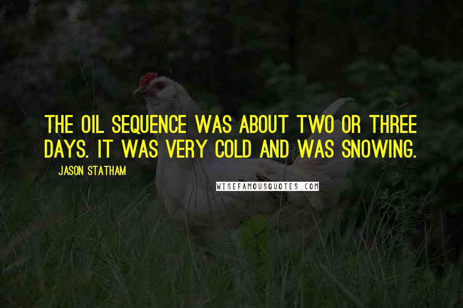 Jason Statham Quotes: The oil sequence was about two or three days. It was very cold and was snowing.