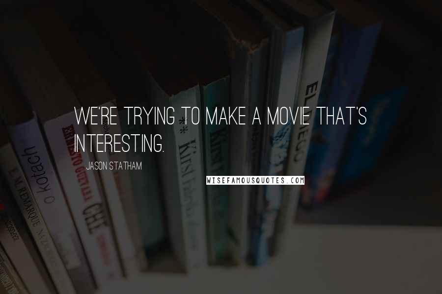 Jason Statham Quotes: We're trying to make a movie that's interesting.