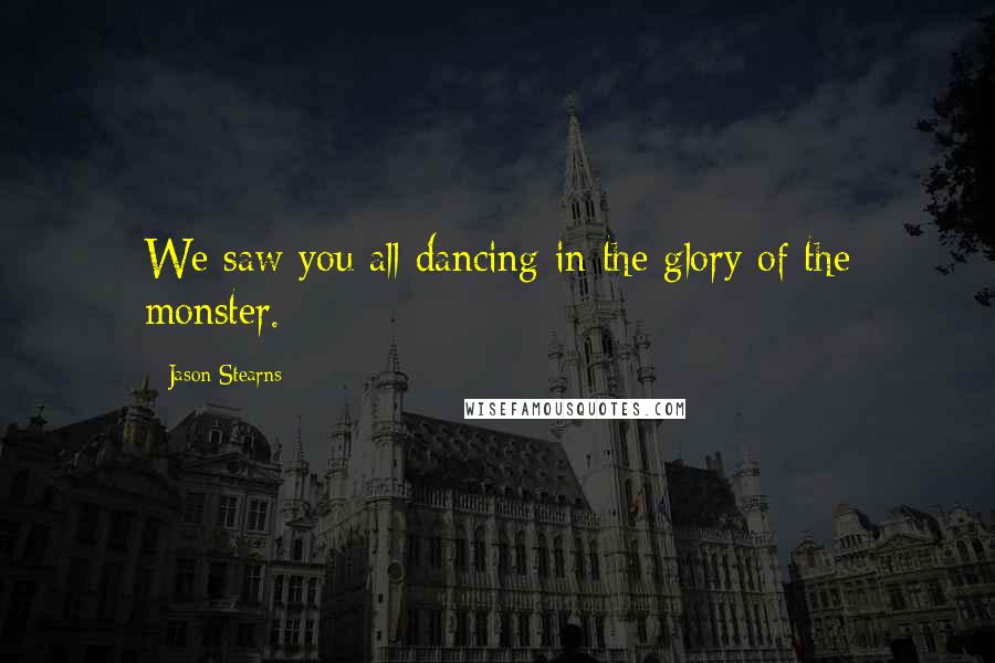 Jason Stearns Quotes: We saw you all dancing in the glory of the monster.