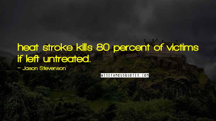 Jason Stevenson Quotes: heat stroke kills 80 percent of victims if left untreated.