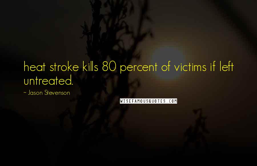 Jason Stevenson Quotes: heat stroke kills 80 percent of victims if left untreated.