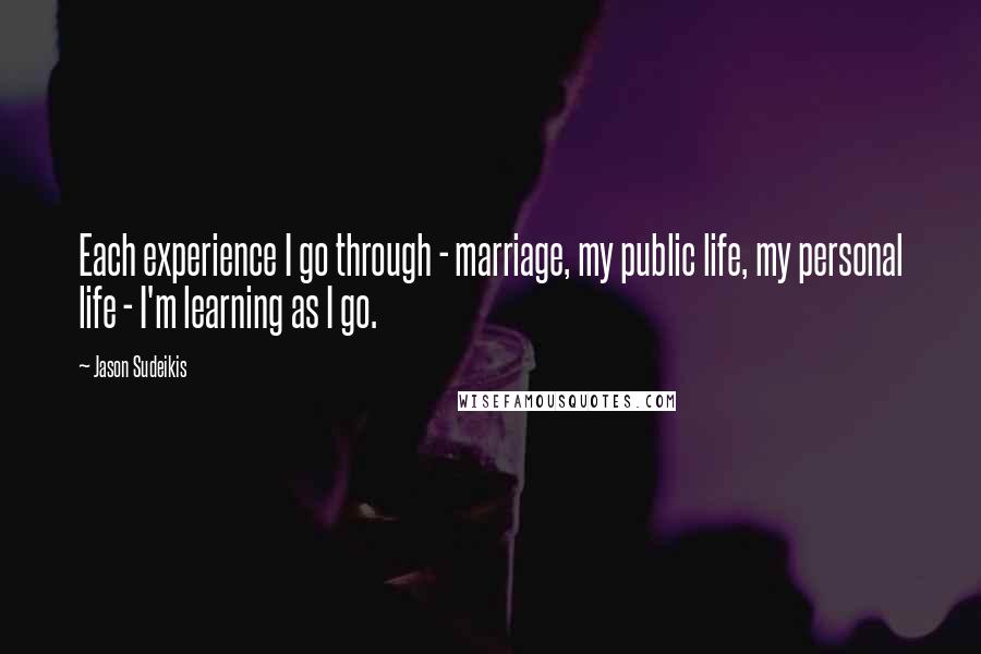 Jason Sudeikis Quotes: Each experience I go through - marriage, my public life, my personal life - I'm learning as I go.