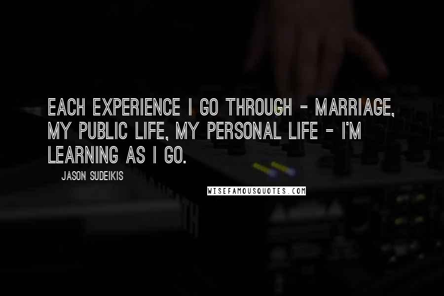 Jason Sudeikis Quotes: Each experience I go through - marriage, my public life, my personal life - I'm learning as I go.