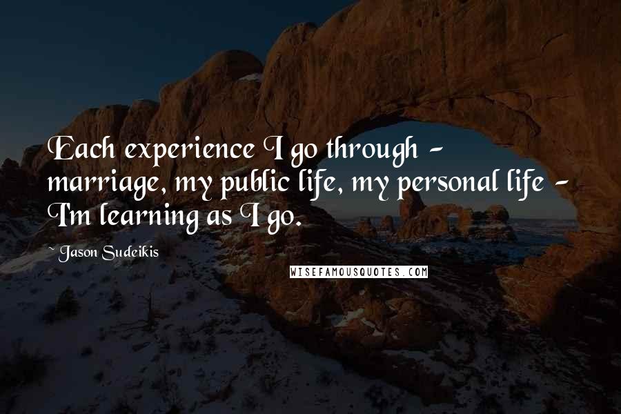 Jason Sudeikis Quotes: Each experience I go through - marriage, my public life, my personal life - I'm learning as I go.