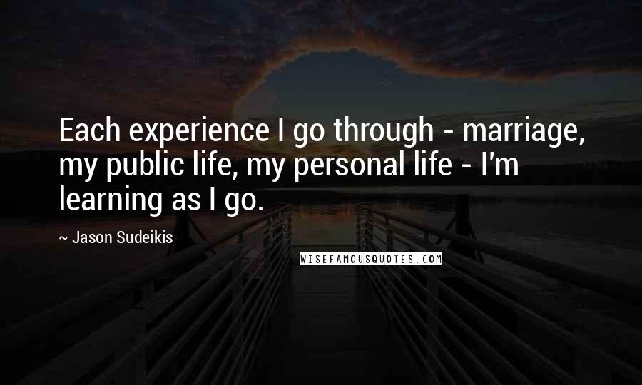 Jason Sudeikis Quotes: Each experience I go through - marriage, my public life, my personal life - I'm learning as I go.