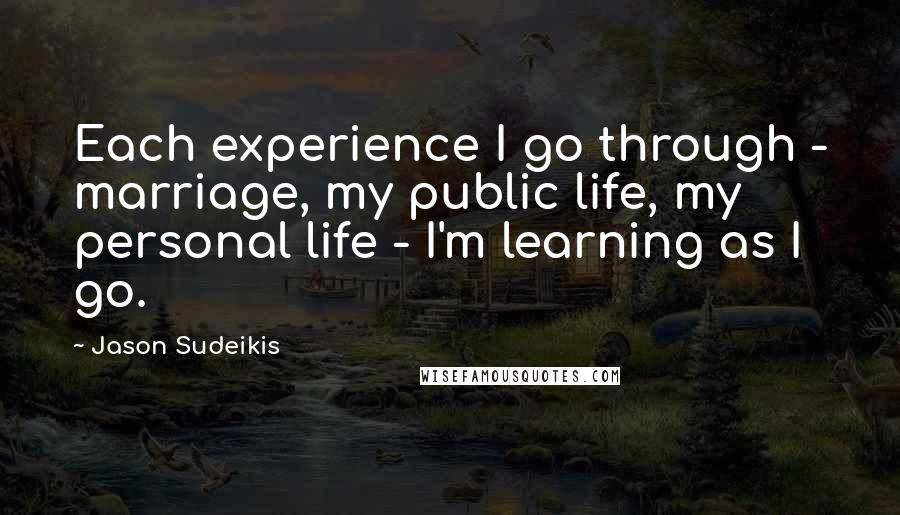 Jason Sudeikis Quotes: Each experience I go through - marriage, my public life, my personal life - I'm learning as I go.