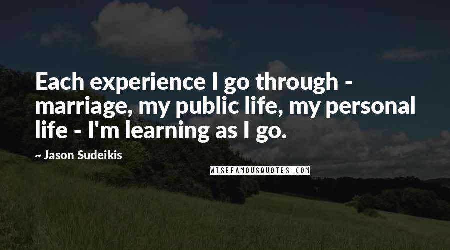 Jason Sudeikis Quotes: Each experience I go through - marriage, my public life, my personal life - I'm learning as I go.