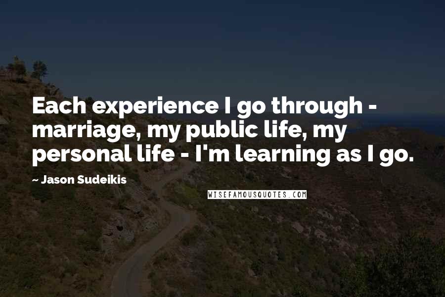 Jason Sudeikis Quotes: Each experience I go through - marriage, my public life, my personal life - I'm learning as I go.