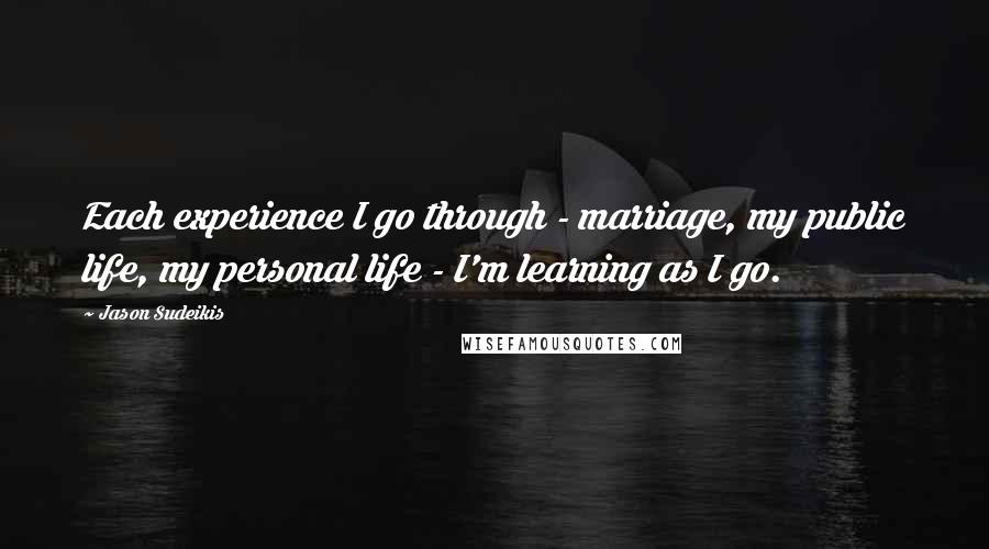 Jason Sudeikis Quotes: Each experience I go through - marriage, my public life, my personal life - I'm learning as I go.