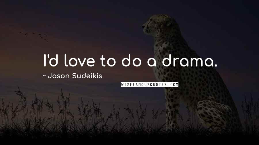 Jason Sudeikis Quotes: I'd love to do a drama.