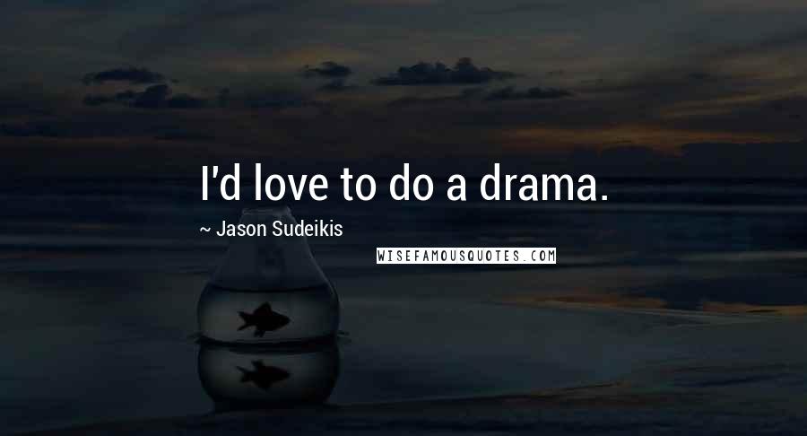 Jason Sudeikis Quotes: I'd love to do a drama.