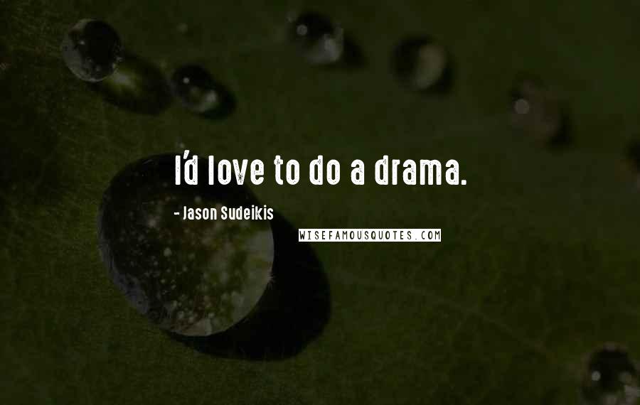Jason Sudeikis Quotes: I'd love to do a drama.