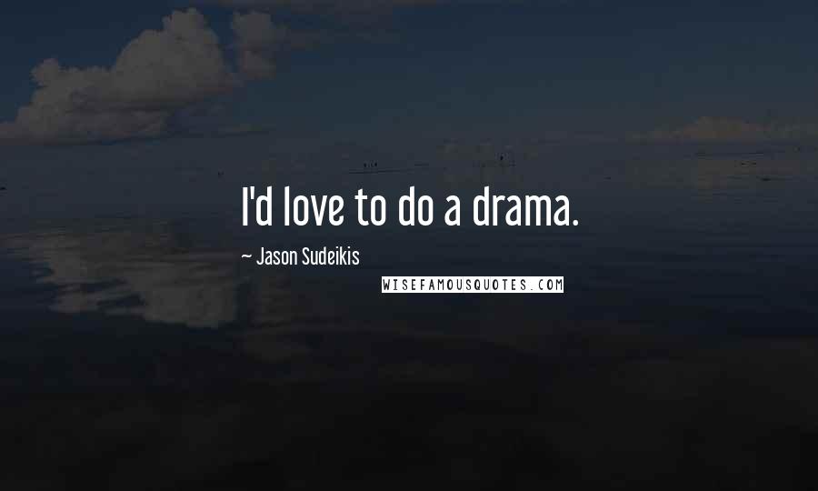 Jason Sudeikis Quotes: I'd love to do a drama.