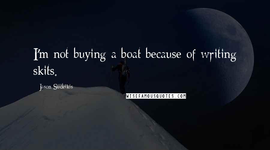 Jason Sudeikis Quotes: I'm not buying a boat because of writing skits.