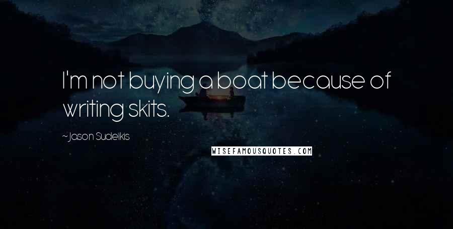 Jason Sudeikis Quotes: I'm not buying a boat because of writing skits.