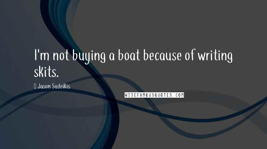 Jason Sudeikis Quotes: I'm not buying a boat because of writing skits.