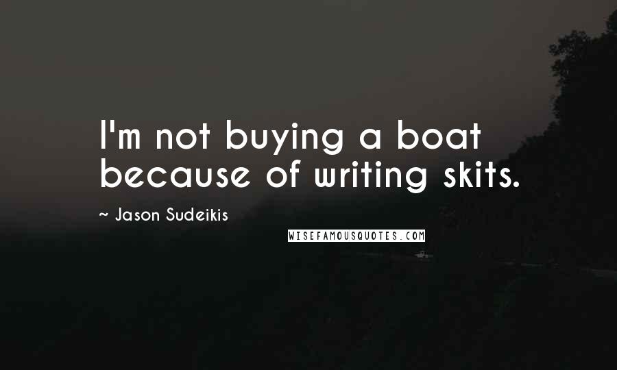 Jason Sudeikis Quotes: I'm not buying a boat because of writing skits.