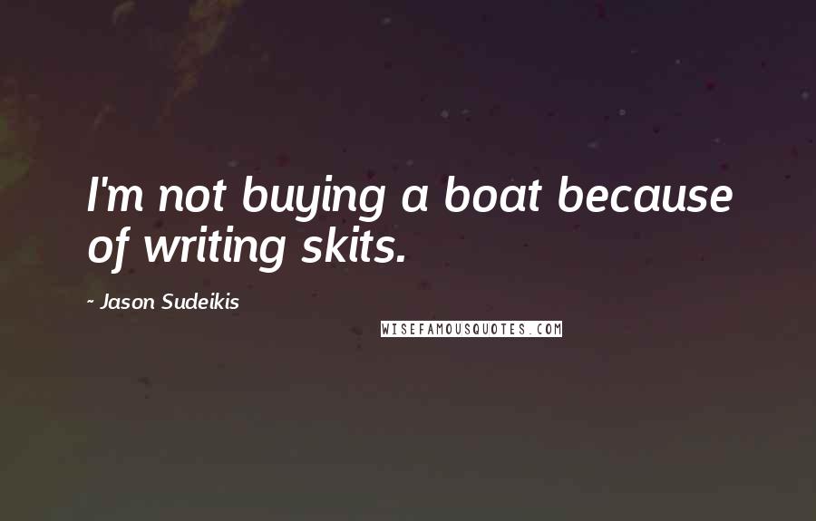 Jason Sudeikis Quotes: I'm not buying a boat because of writing skits.