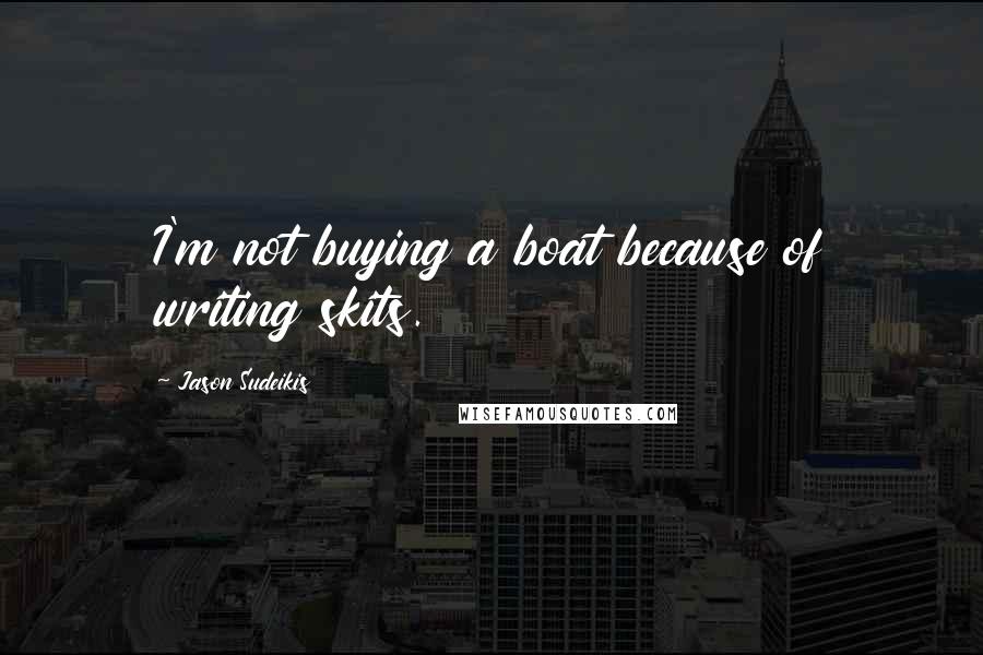Jason Sudeikis Quotes: I'm not buying a boat because of writing skits.