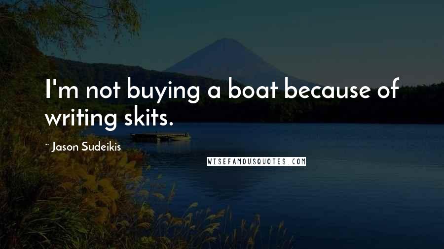 Jason Sudeikis Quotes: I'm not buying a boat because of writing skits.