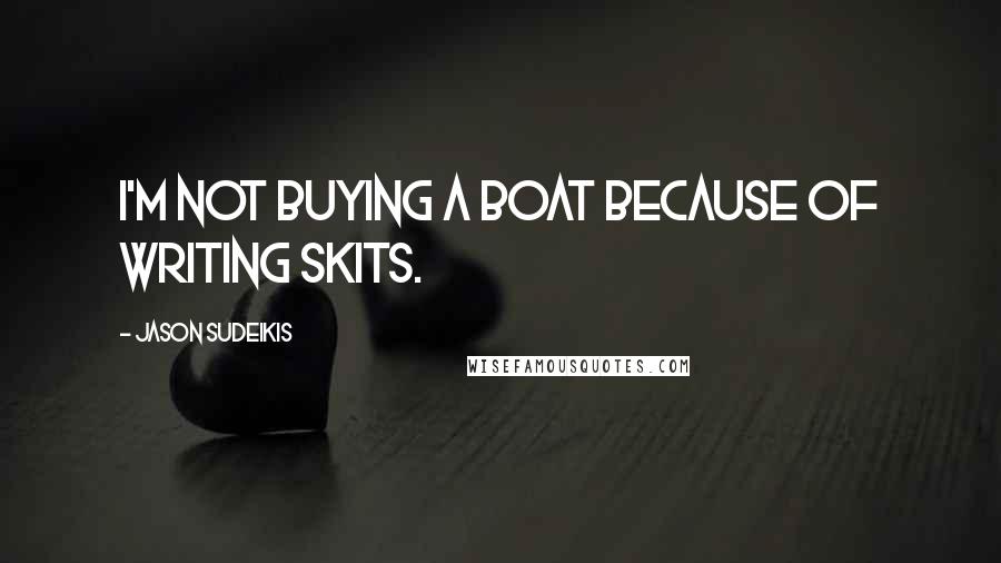 Jason Sudeikis Quotes: I'm not buying a boat because of writing skits.