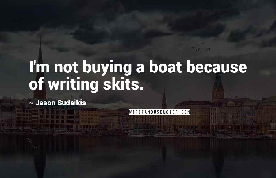 Jason Sudeikis Quotes: I'm not buying a boat because of writing skits.