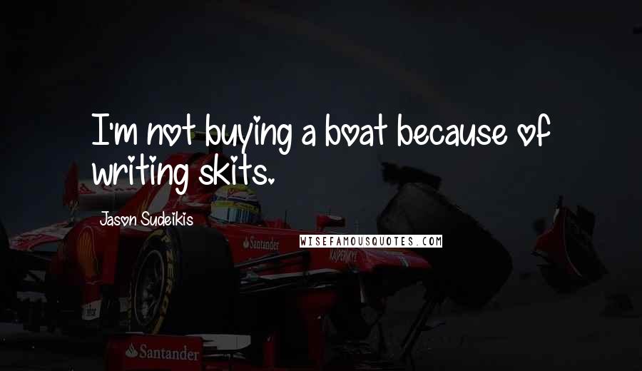 Jason Sudeikis Quotes: I'm not buying a boat because of writing skits.