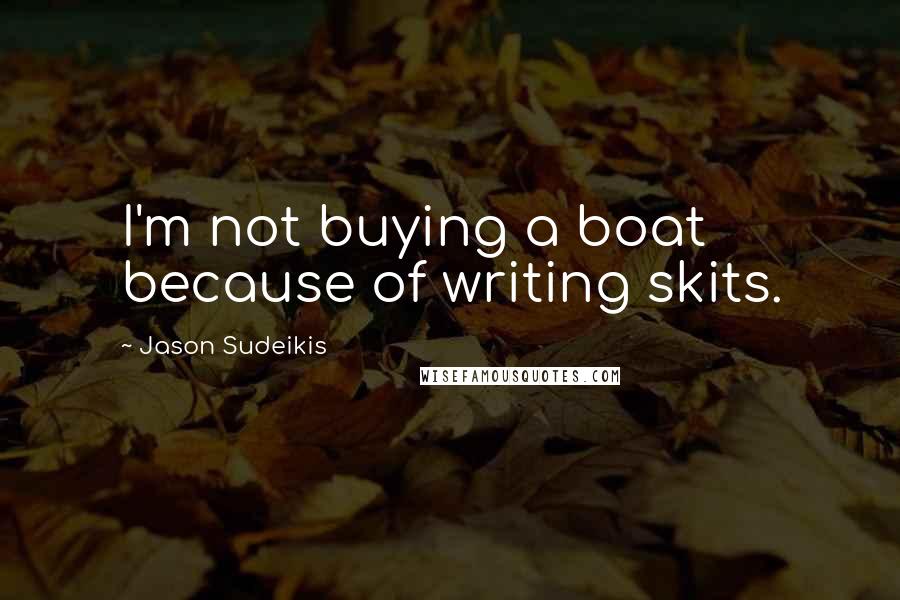 Jason Sudeikis Quotes: I'm not buying a boat because of writing skits.