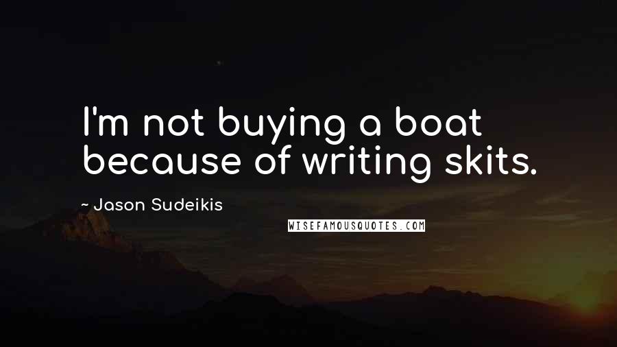 Jason Sudeikis Quotes: I'm not buying a boat because of writing skits.
