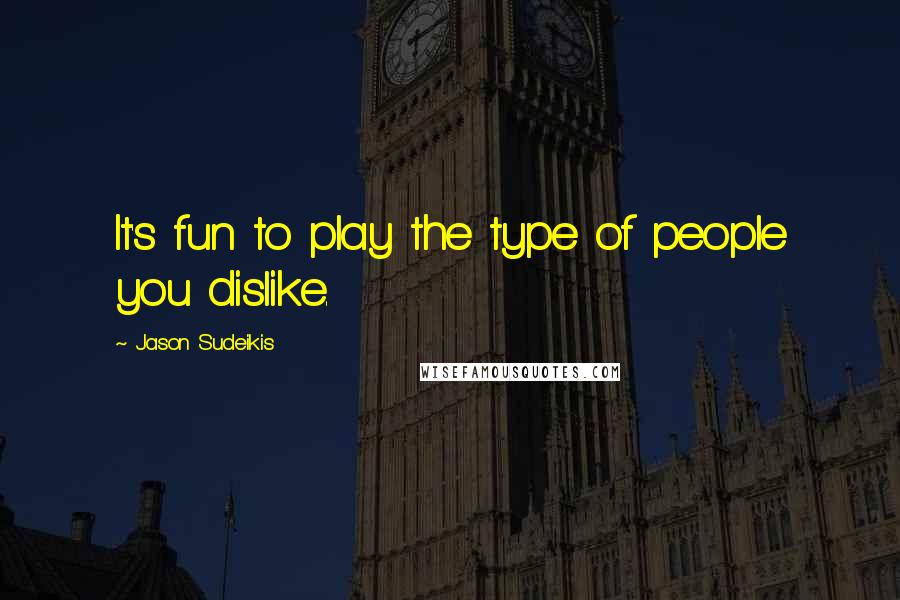 Jason Sudeikis Quotes: It's fun to play the type of people you dislike.