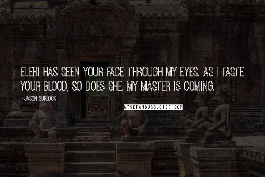 Jason Surlock Quotes: Eleri has seen your face through my eyes. As I taste your blood, so does she. My master is coming.