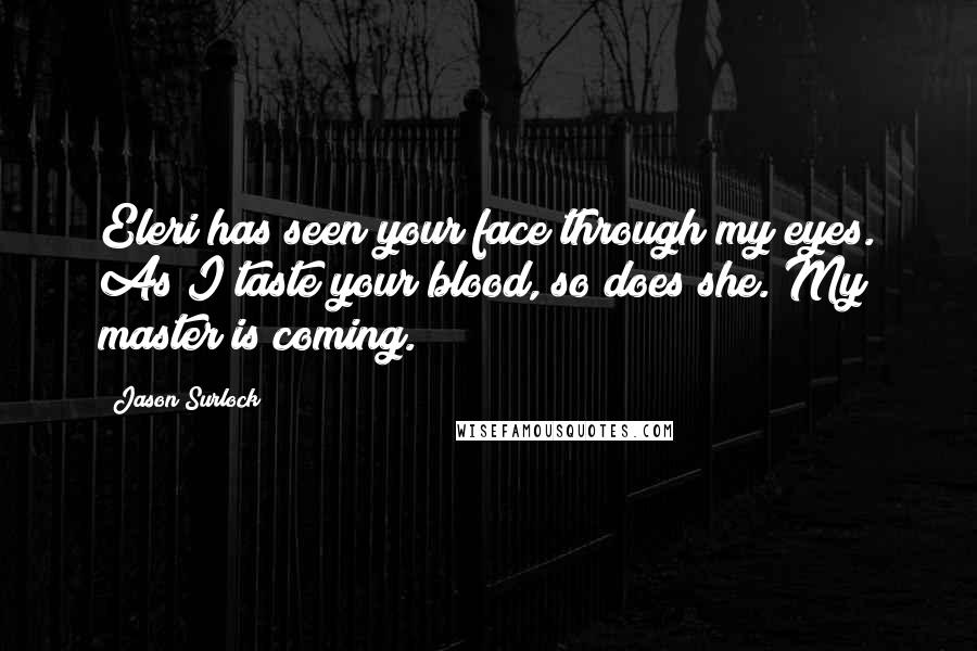 Jason Surlock Quotes: Eleri has seen your face through my eyes. As I taste your blood, so does she. My master is coming.