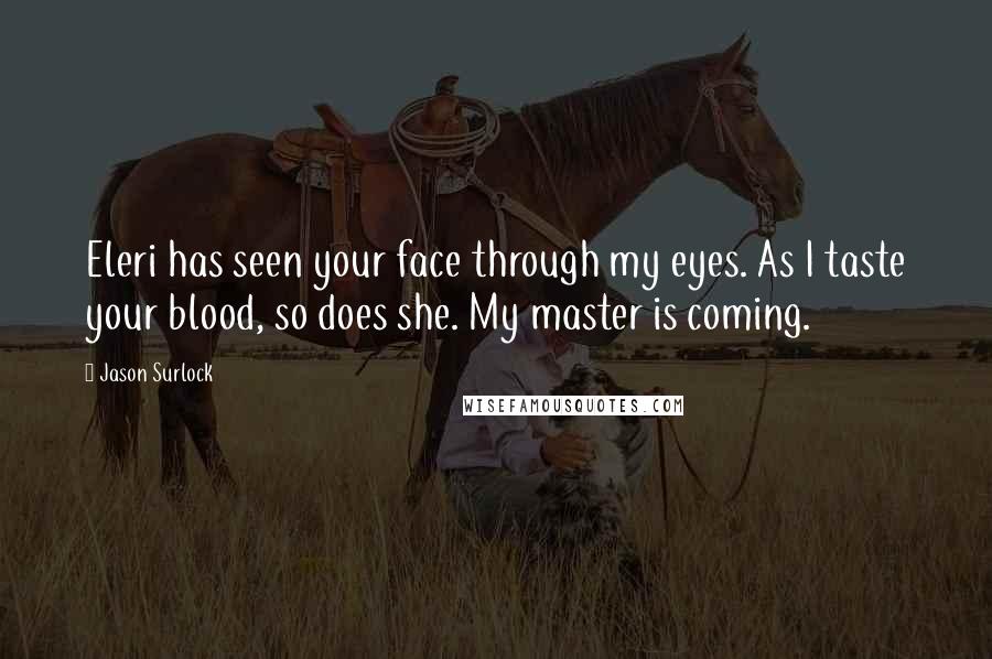Jason Surlock Quotes: Eleri has seen your face through my eyes. As I taste your blood, so does she. My master is coming.