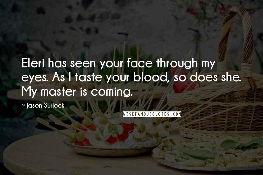 Jason Surlock Quotes: Eleri has seen your face through my eyes. As I taste your blood, so does she. My master is coming.