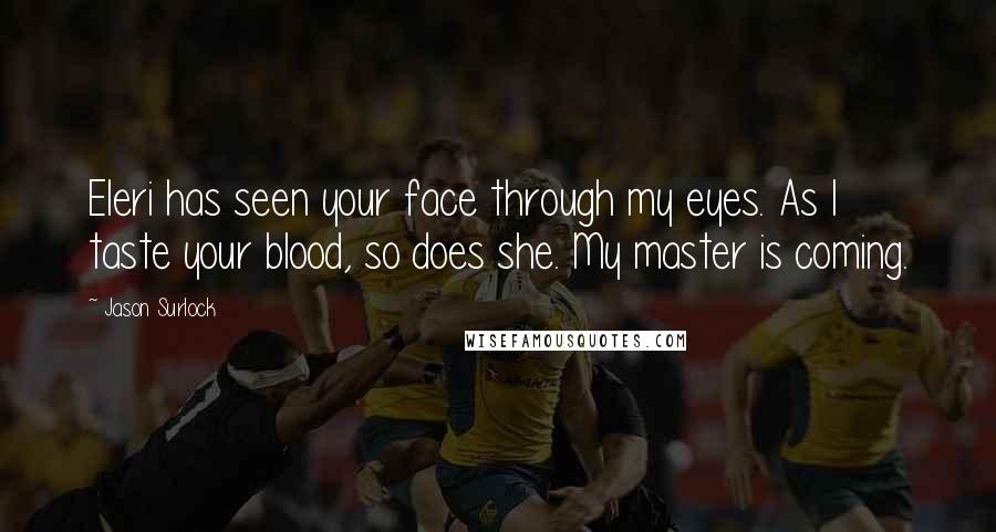 Jason Surlock Quotes: Eleri has seen your face through my eyes. As I taste your blood, so does she. My master is coming.
