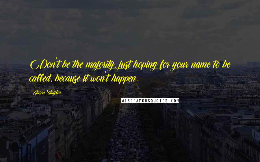 Jason Taylor Quotes: Don't be the majority, just hoping for your name to be called, because it won't happen.