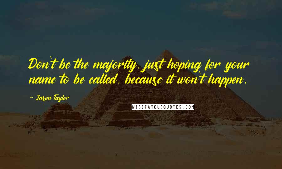 Jason Taylor Quotes: Don't be the majority, just hoping for your name to be called, because it won't happen.