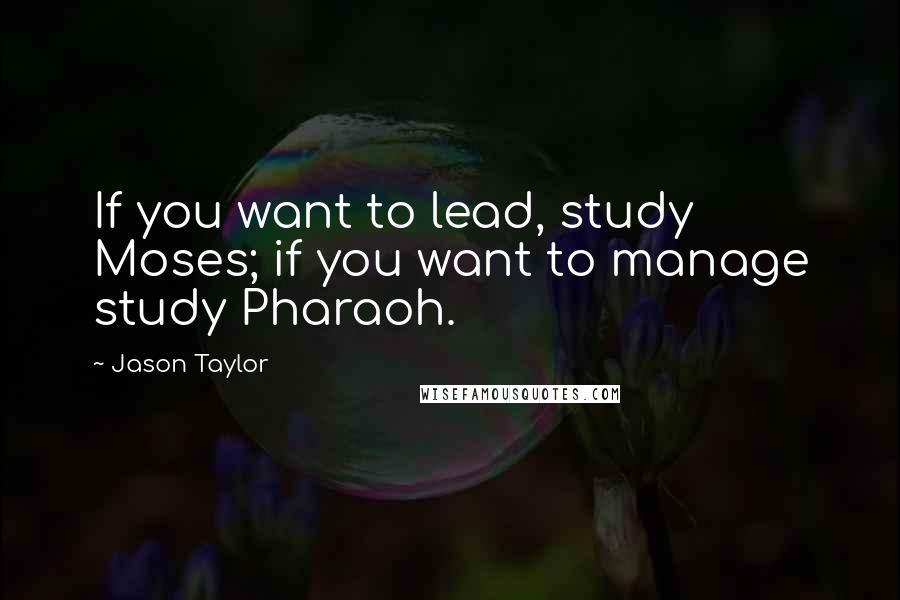 Jason Taylor Quotes: If you want to lead, study Moses; if you want to manage study Pharaoh.